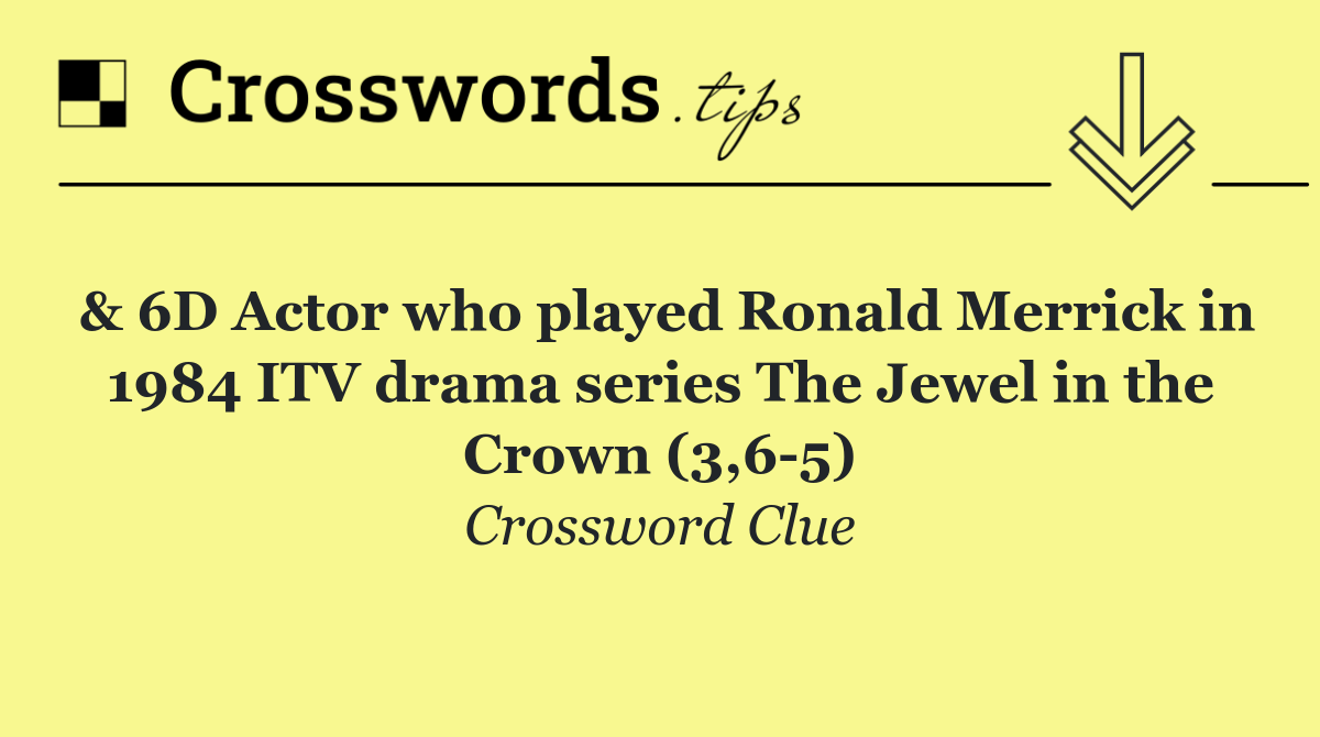 & 6D Actor who played Ronald Merrick in 1984 ITV drama series The Jewel in the Crown (3,6 5)