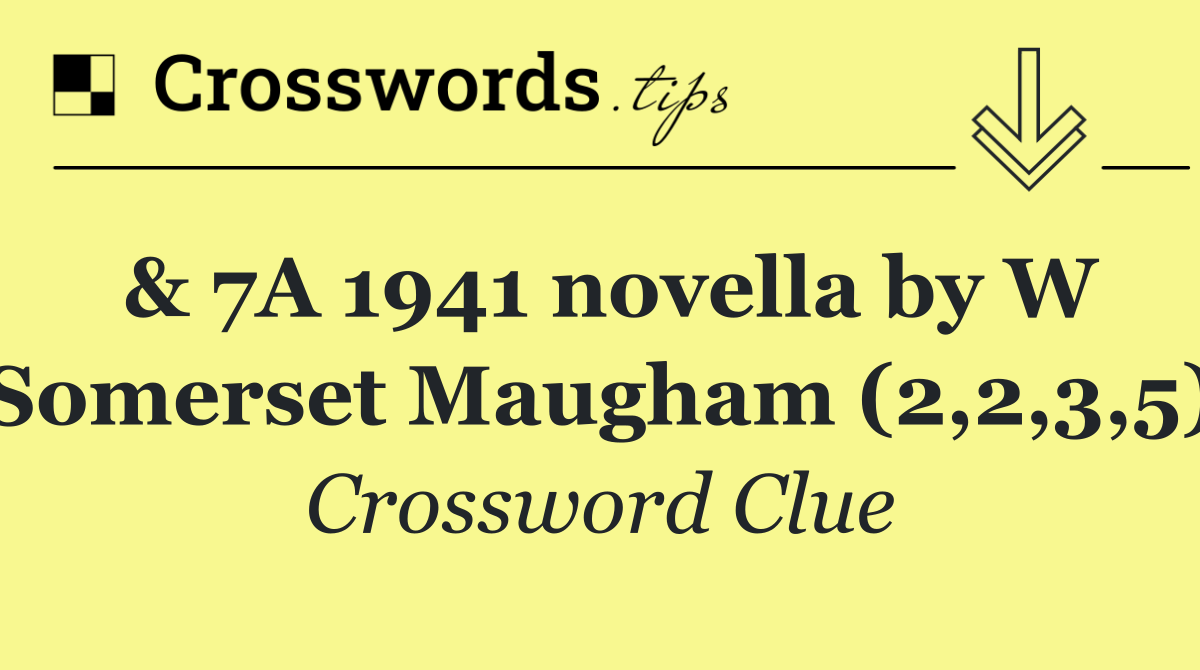 & 7A 1941 novella by W Somerset Maugham (2,2,3,5)