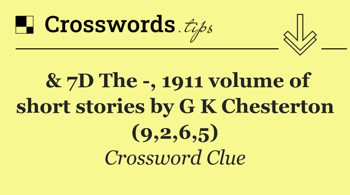 & 7D The  , 1911 volume of short stories by G K Chesterton (9,2,6,5)