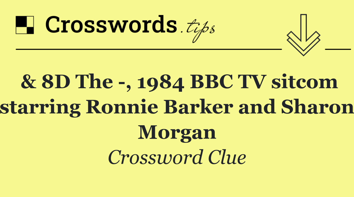 & 8D The  , 1984 BBC TV sitcom starring Ronnie Barker and Sharon Morgan