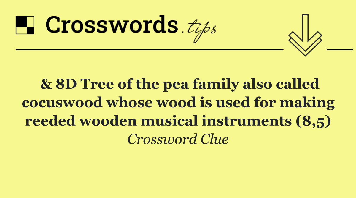 & 8D Tree of the pea family also called cocuswood whose wood is used for making reeded wooden musical instruments (8,5)