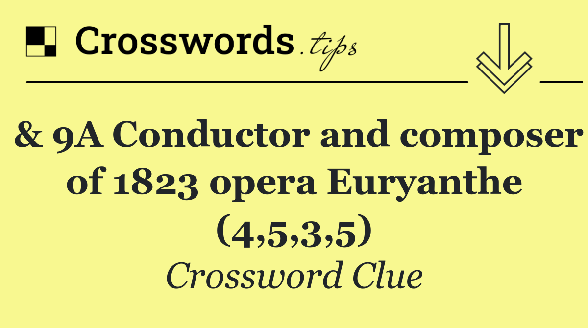 & 9A Conductor and composer of 1823 opera Euryanthe (4,5,3,5)