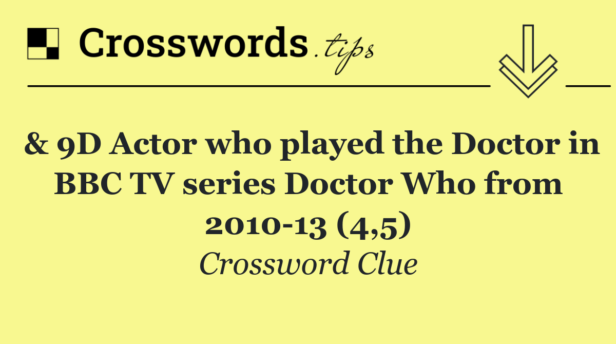 & 9D Actor who played the Doctor in BBC TV series Doctor Who from 2010 13 (4,5)