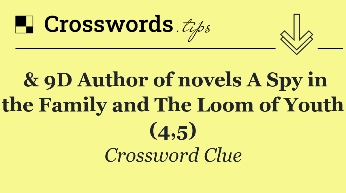 & 9D Author of novels A Spy in the Family and The Loom of Youth (4,5)