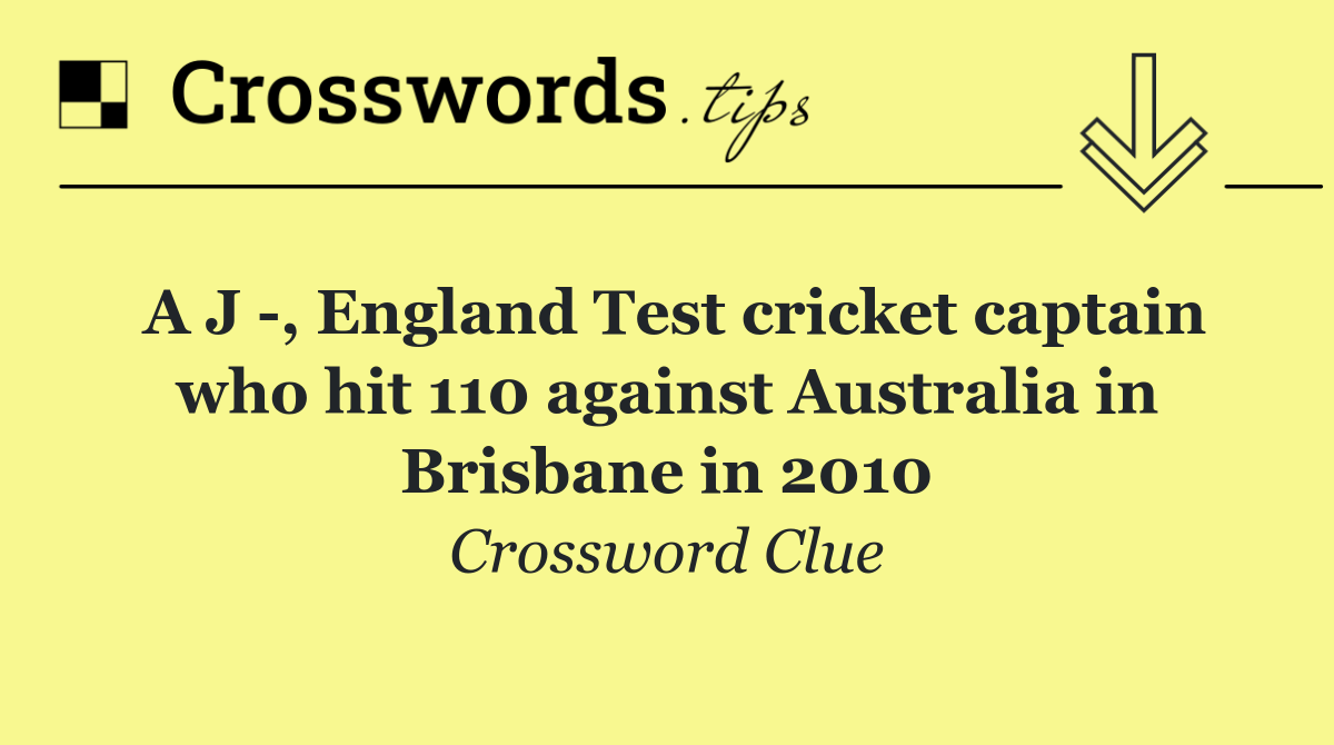 A J  , England Test cricket captain who hit 110 against Australia in Brisbane in 2010