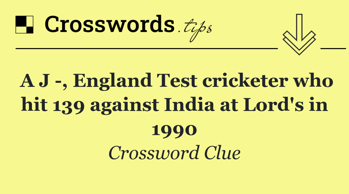 A J  , England Test cricketer who hit 139 against India at Lord's in 1990