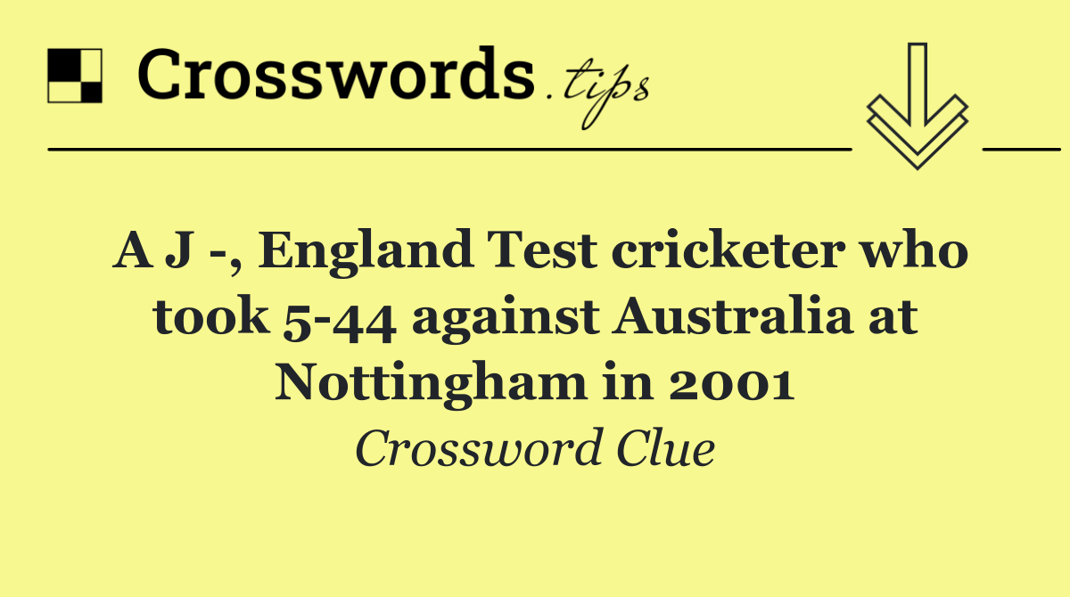 A J  , England Test cricketer who took 5 44 against Australia at Nottingham in 2001