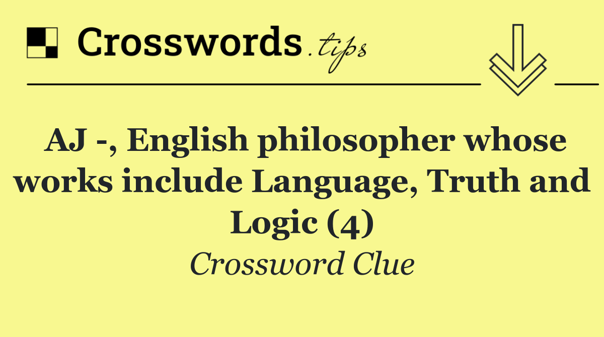 AJ  , English philosopher whose works include Language, Truth and Logic (4)