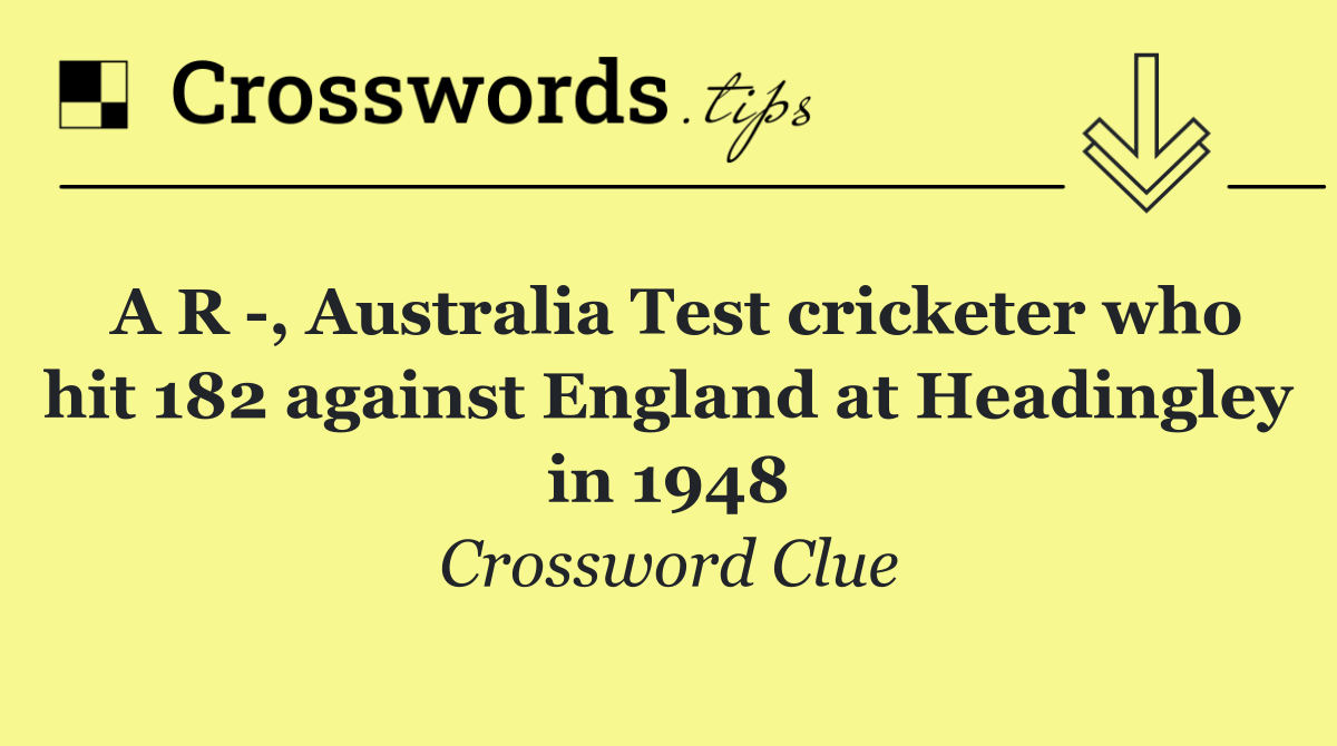 A R  , Australia Test cricketer who hit 182 against England at Headingley in 1948