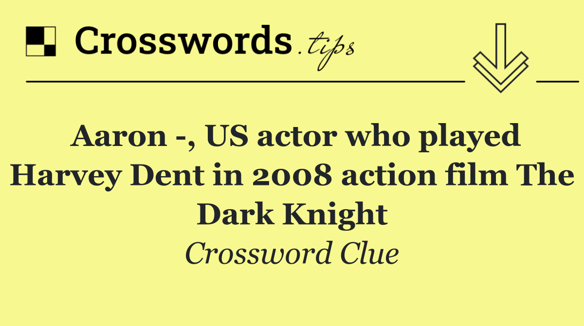 Aaron  , US actor who played Harvey Dent in 2008 action film The Dark Knight