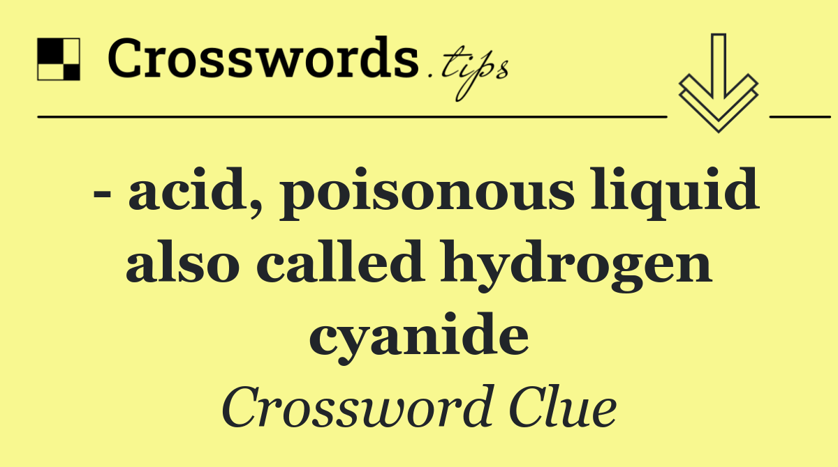   acid, poisonous liquid also called hydrogen cyanide