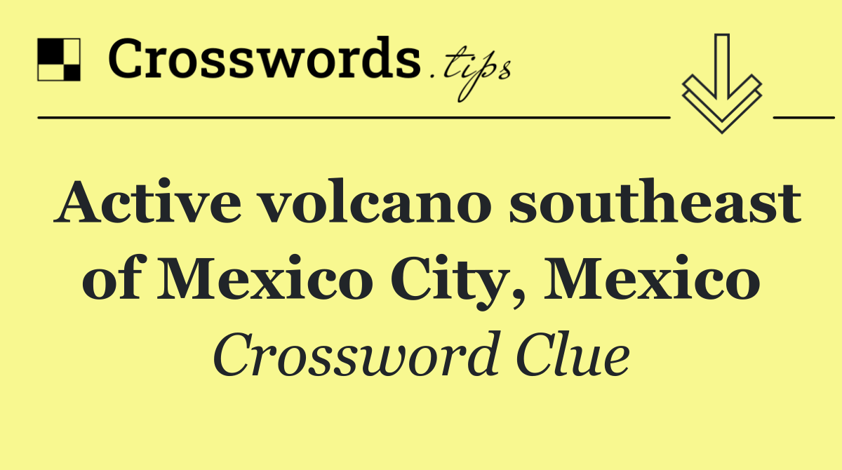 Active volcano southeast of Mexico City, Mexico