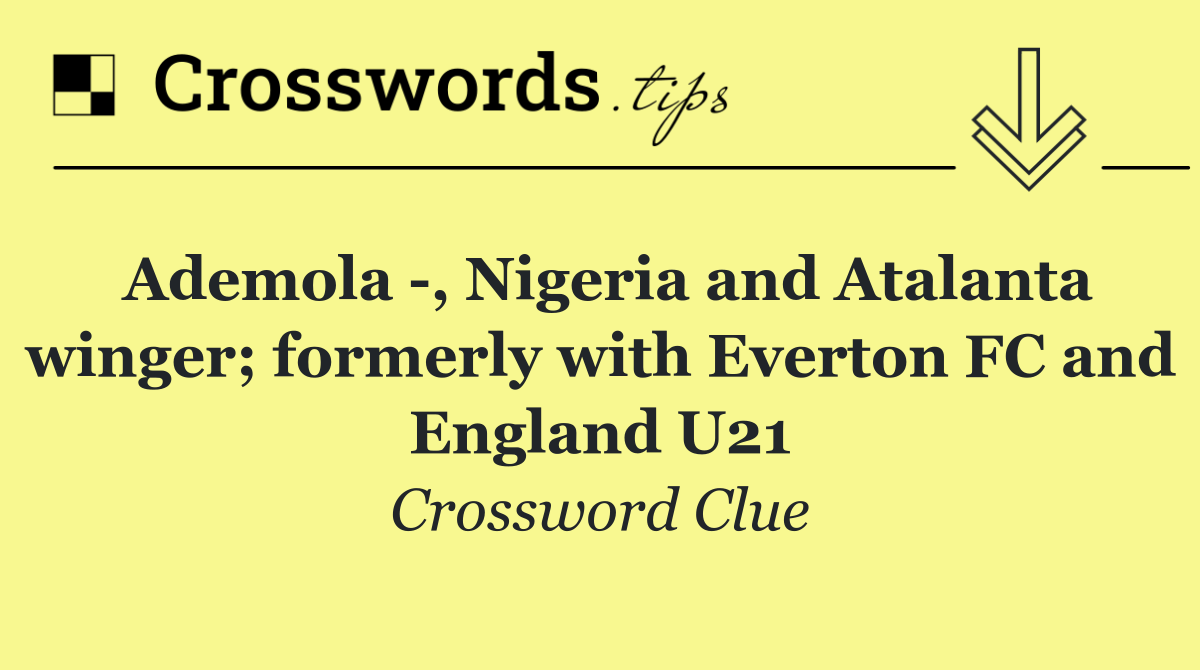 Ademola  , Nigeria and Atalanta winger; formerly with Everton FC and England U21