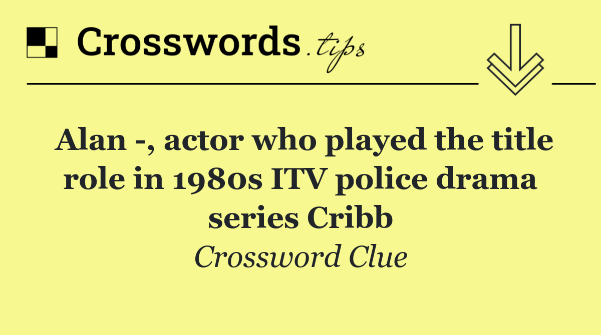 Alan  , actor who played the title role in 1980s ITV police drama series Cribb