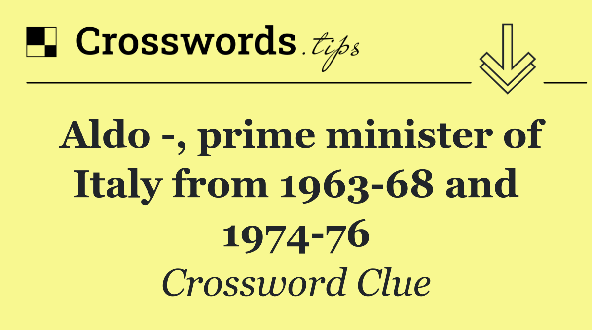 Aldo  , prime minister of Italy from 1963 68 and 1974 76