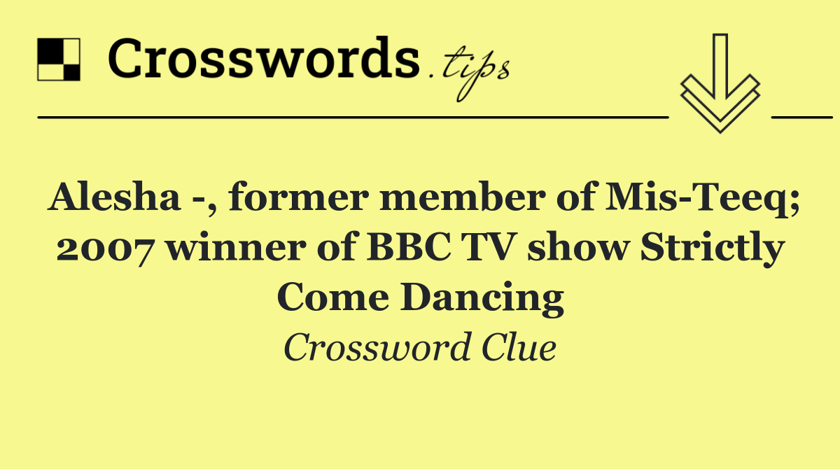 Alesha  , former member of Mis Teeq; 2007 winner of BBC TV show Strictly Come Dancing