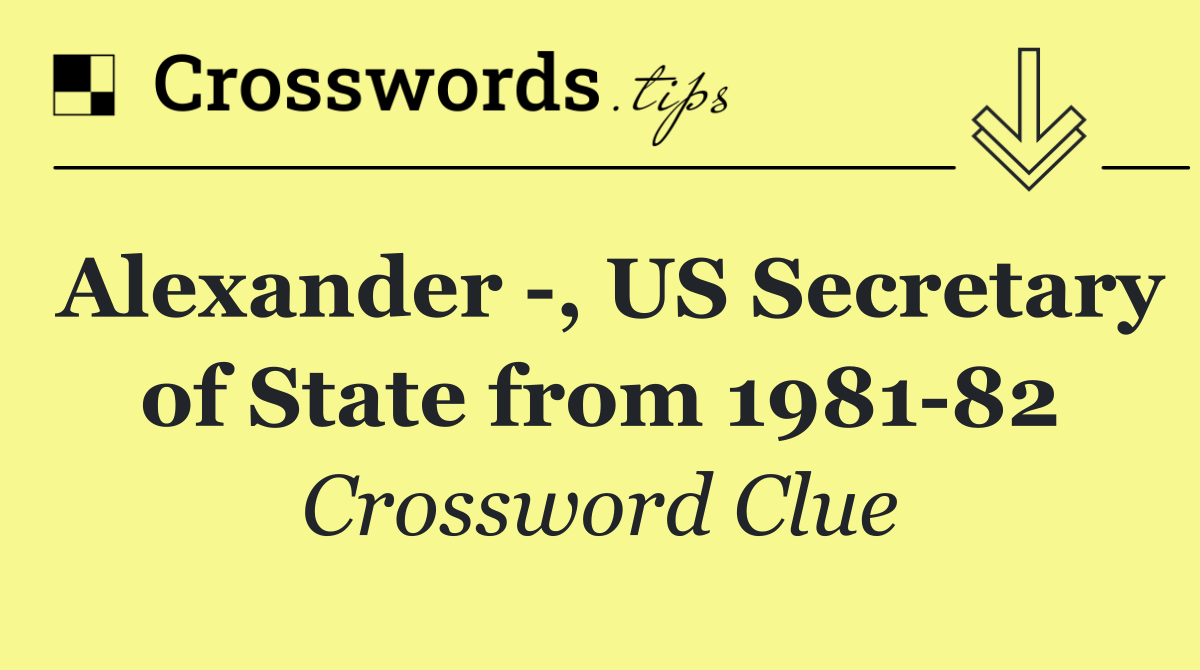 Alexander  , US Secretary of State from 1981 82