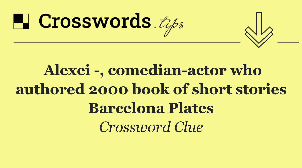 Alexei  , comedian actor who authored 2000 book of short stories Barcelona Plates