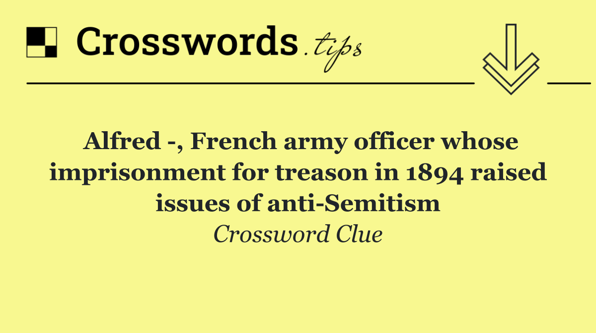 Alfred  , French army officer whose imprisonment for treason in 1894 raised issues of anti Semitism