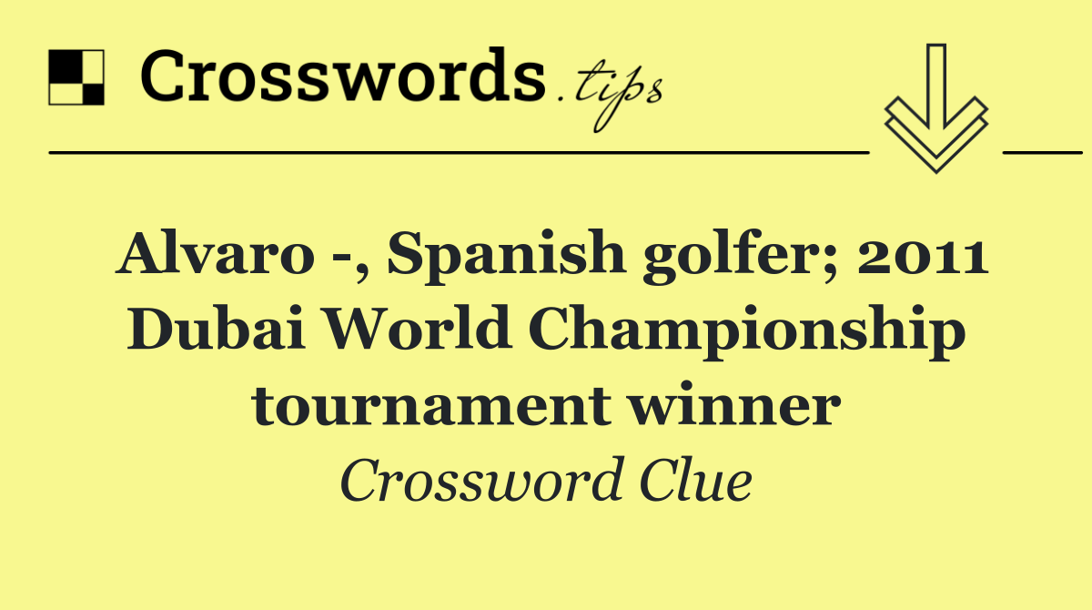 Alvaro  , Spanish golfer; 2011 Dubai World Championship tournament winner