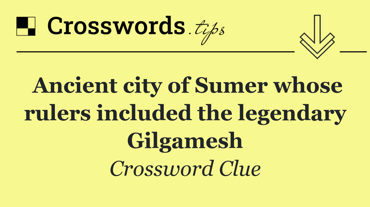 Ancient city of Sumer whose rulers included the legendary Gilgamesh