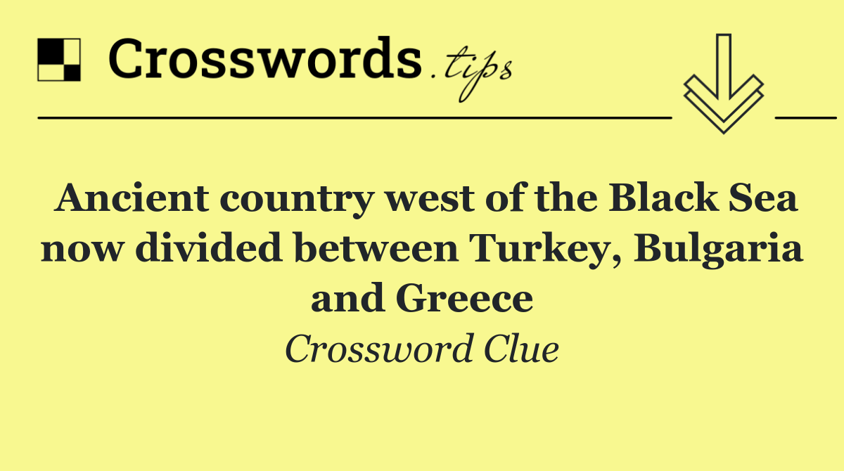 Ancient country west of the Black Sea now divided between Turkey, Bulgaria and Greece