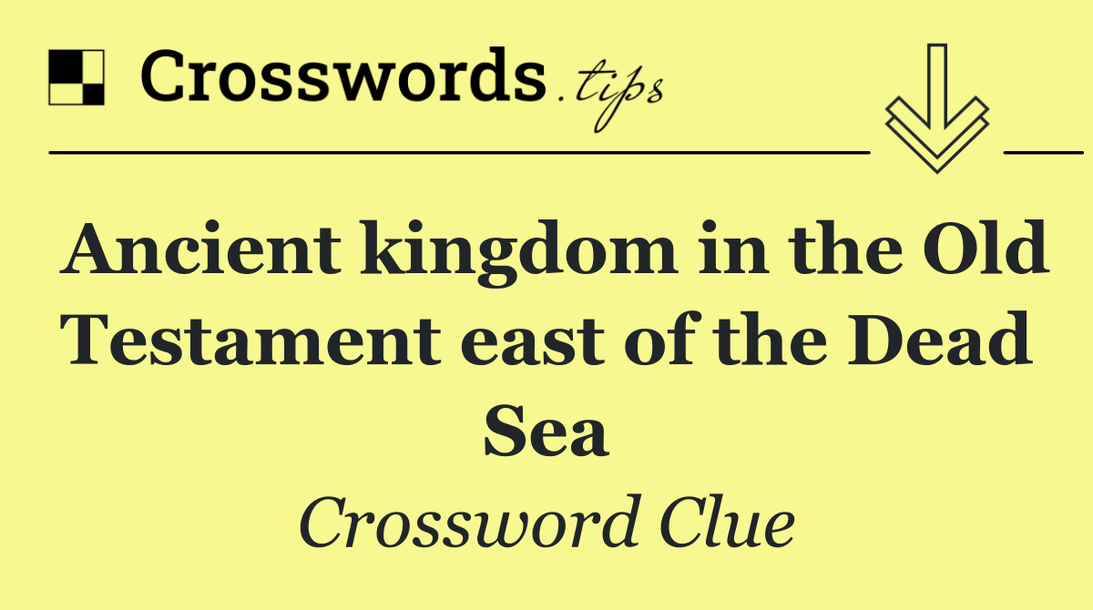 Ancient kingdom in the Old Testament east of the Dead Sea