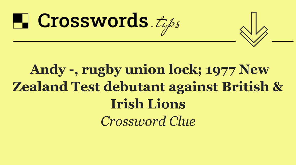 Andy  , rugby union lock; 1977 New Zealand Test debutant against British & Irish Lions