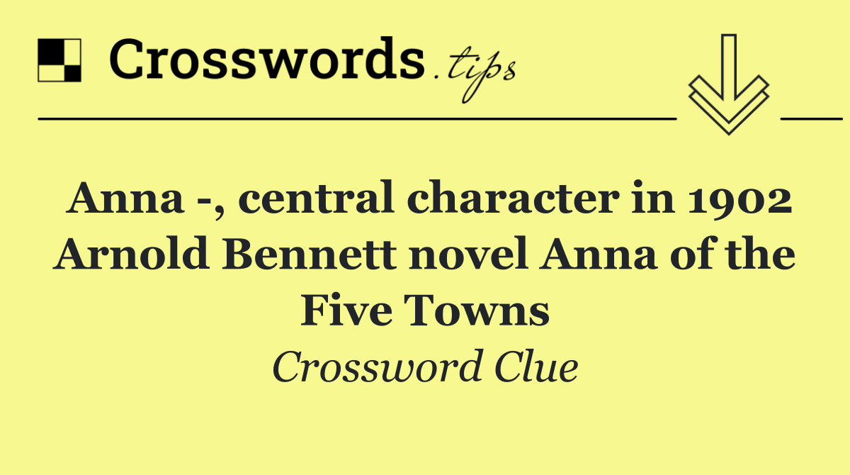 Anna  , central character in 1902 Arnold Bennett novel Anna of the Five Towns