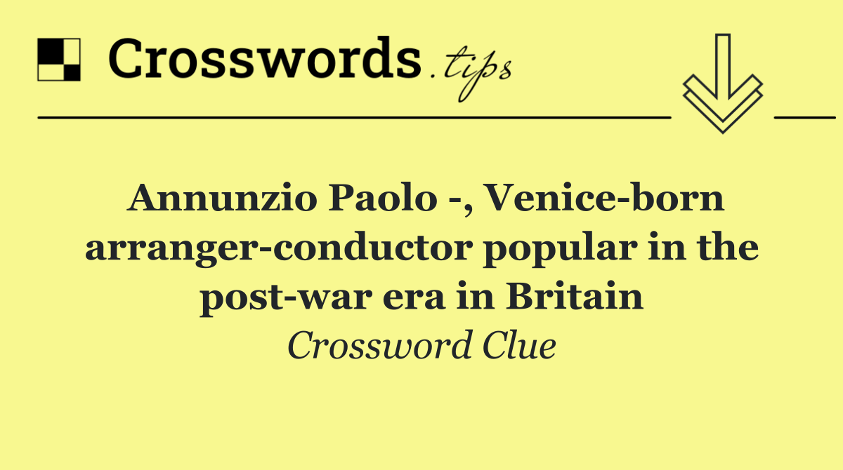 Annunzio Paolo  , Venice born arranger conductor popular in the post war era in Britain