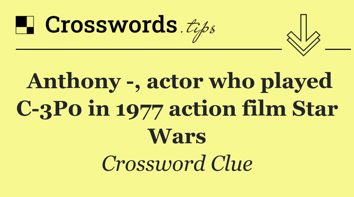 Anthony  , actor who played C 3P0 in 1977 action film Star Wars