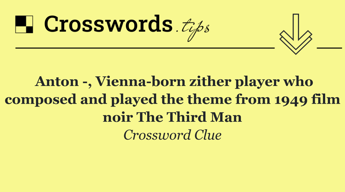 Anton  , Vienna born zither player who composed and played the theme from 1949 film noir The Third Man