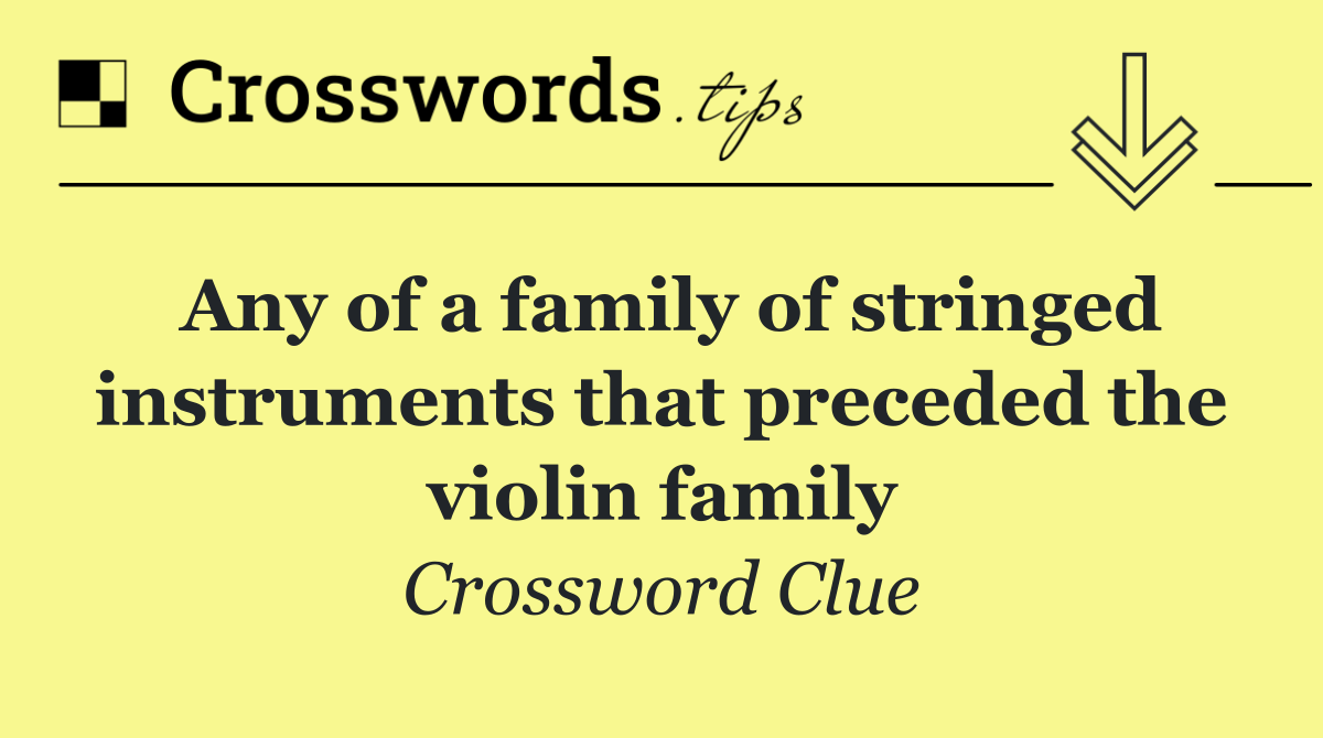Any of a family of stringed instruments that preceded the violin family