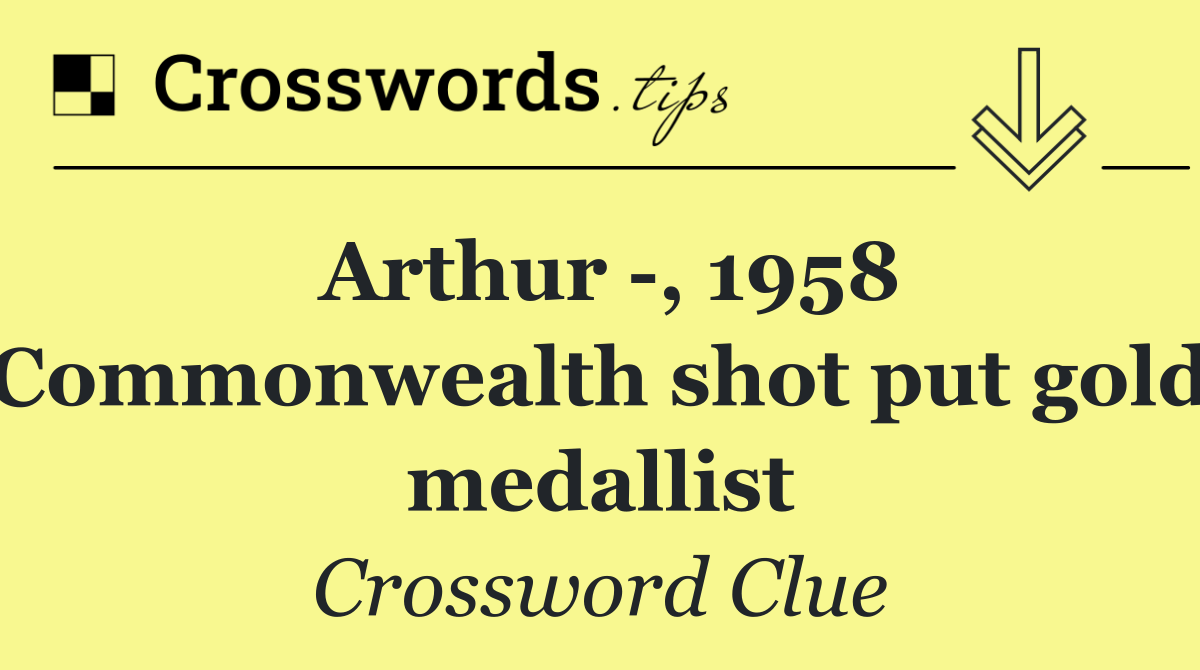 Arthur  , 1958 Commonwealth shot put gold medallist