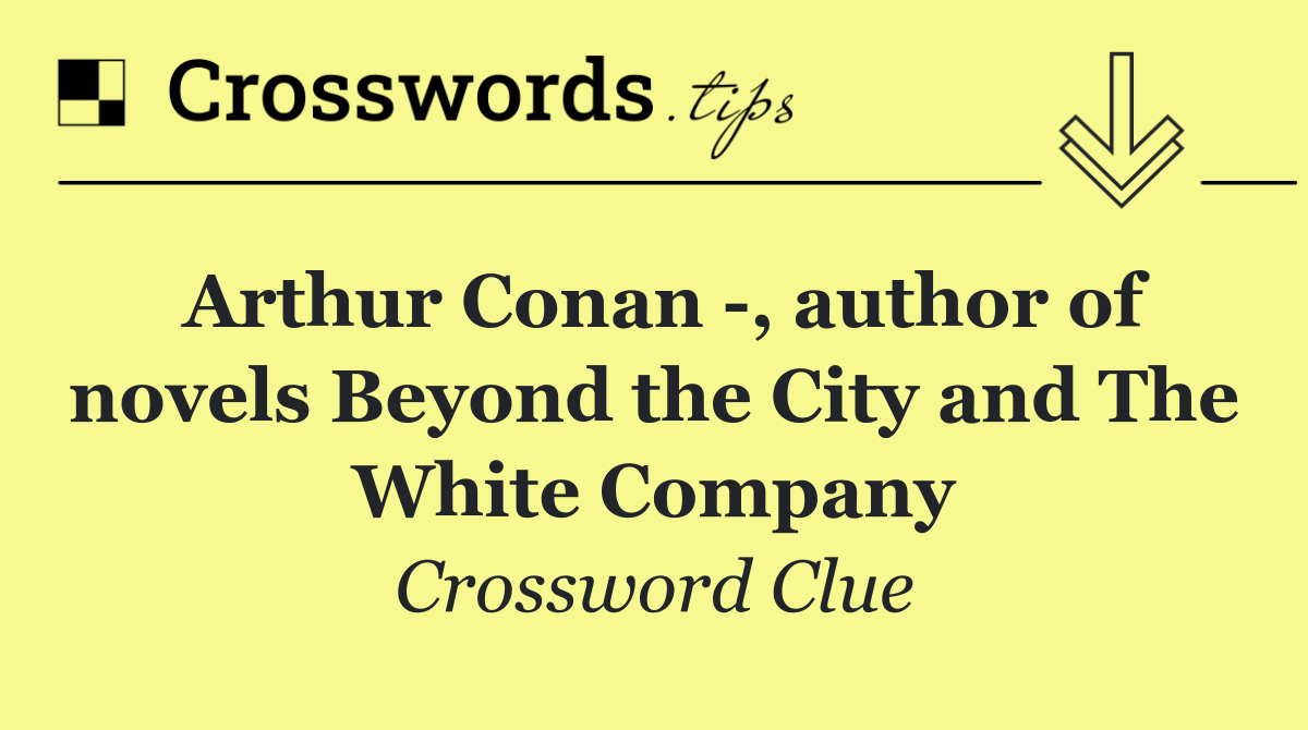 Arthur Conan  , author of novels Beyond the City and The White Company