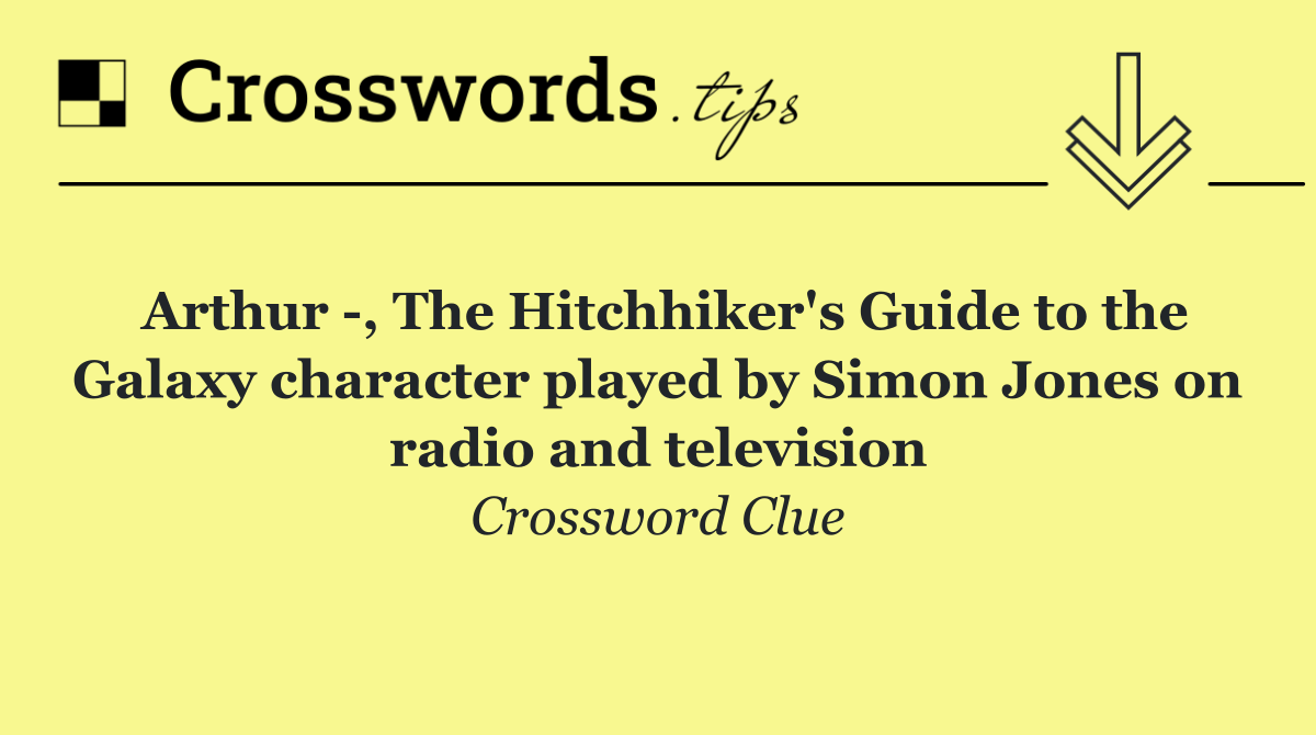 Arthur  , The Hitchhiker's Guide to the Galaxy character played by Simon Jones on radio and television