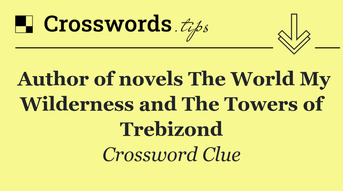 Author of novels The World My Wilderness and The Towers of Trebizond