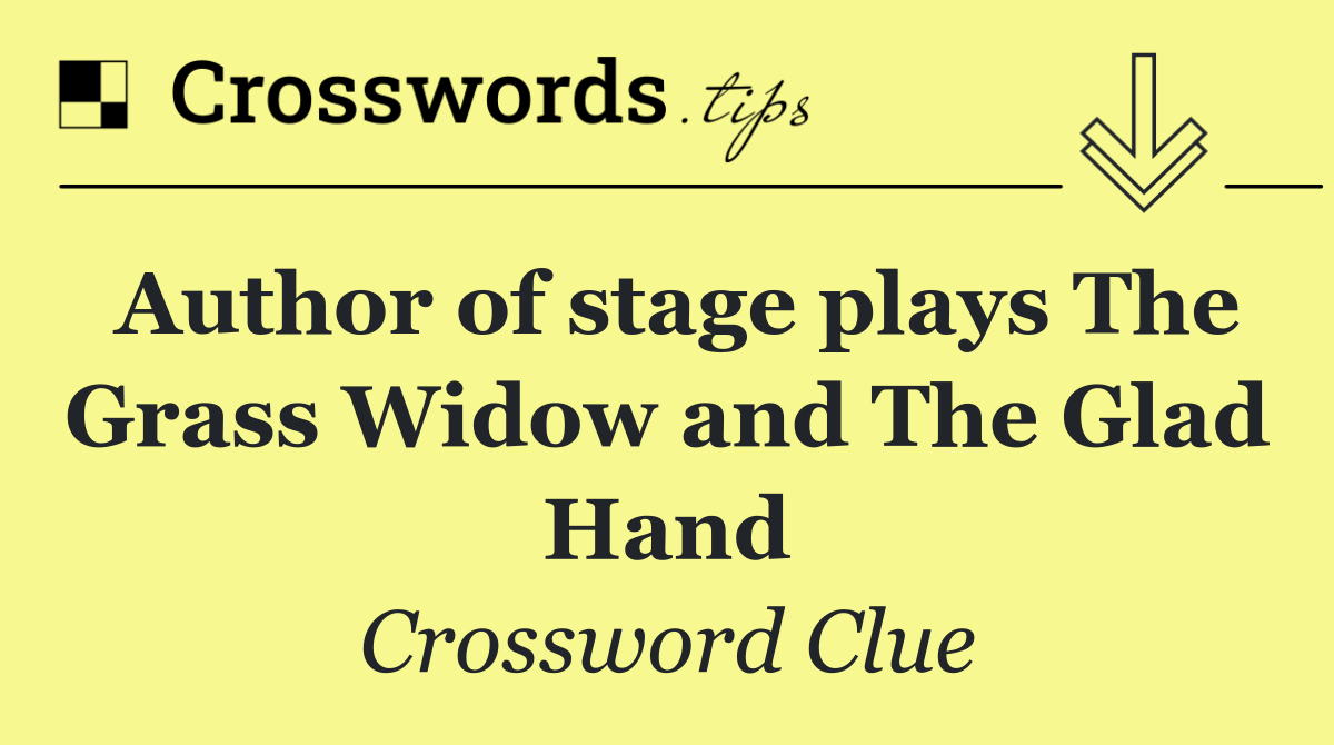 Author of stage plays The Grass Widow and The Glad Hand