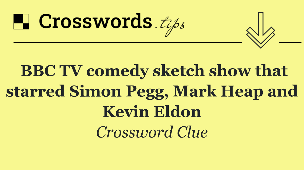 BBC TV comedy sketch show that starred Simon Pegg, Mark Heap and Kevin Eldon