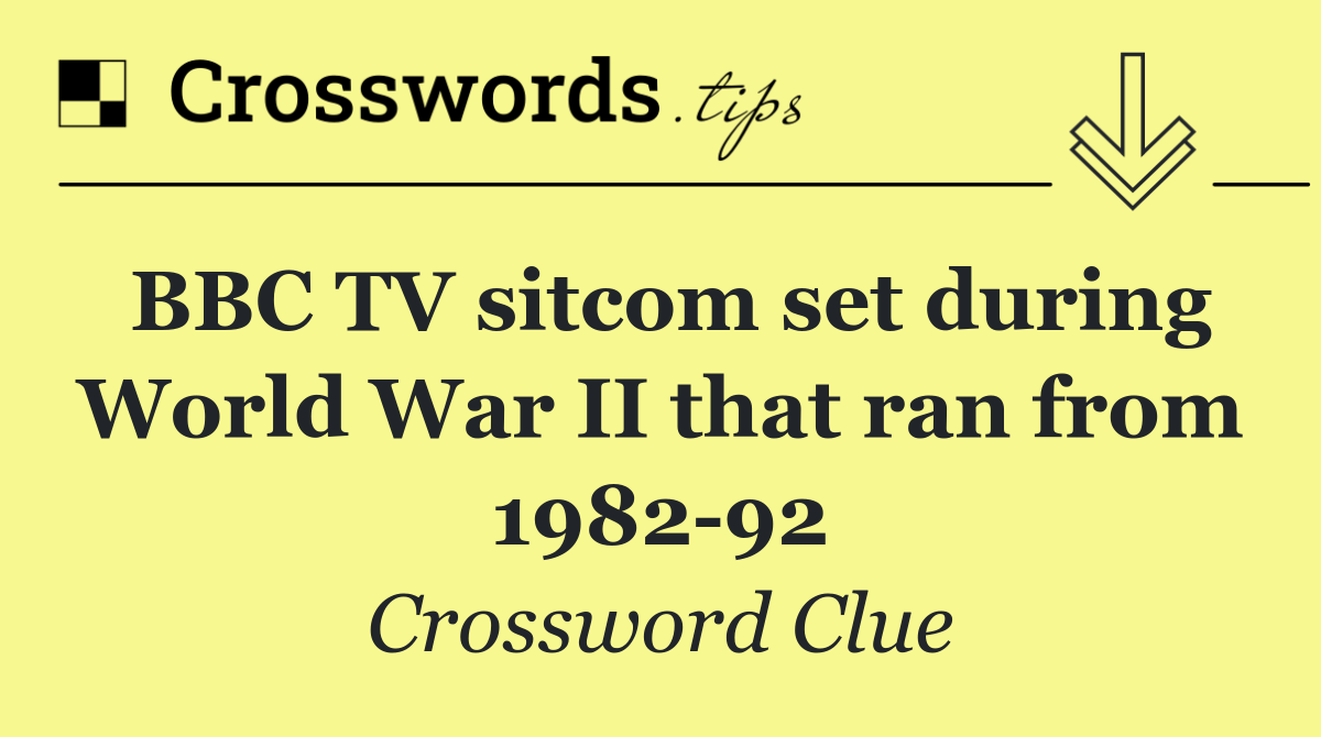 BBC TV sitcom set during World War II that ran from 1982 92