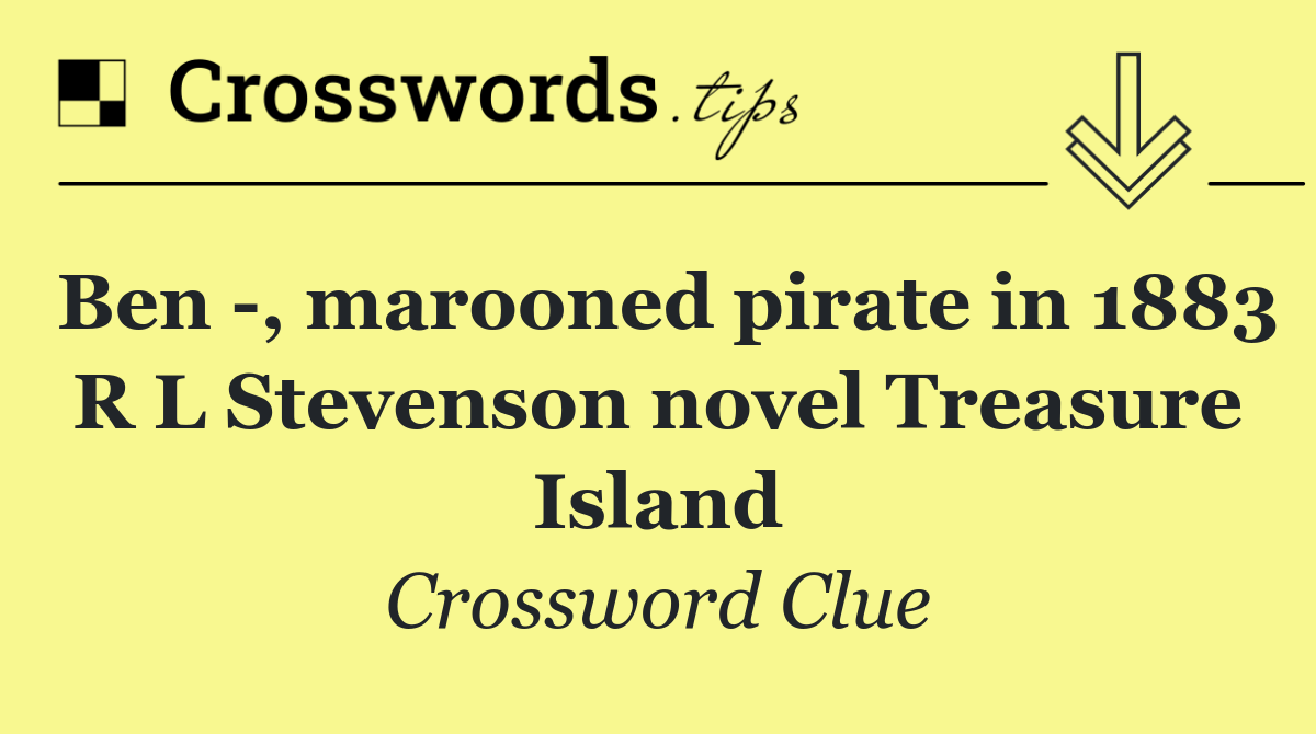 Ben  , marooned pirate in 1883 R L Stevenson novel Treasure Island