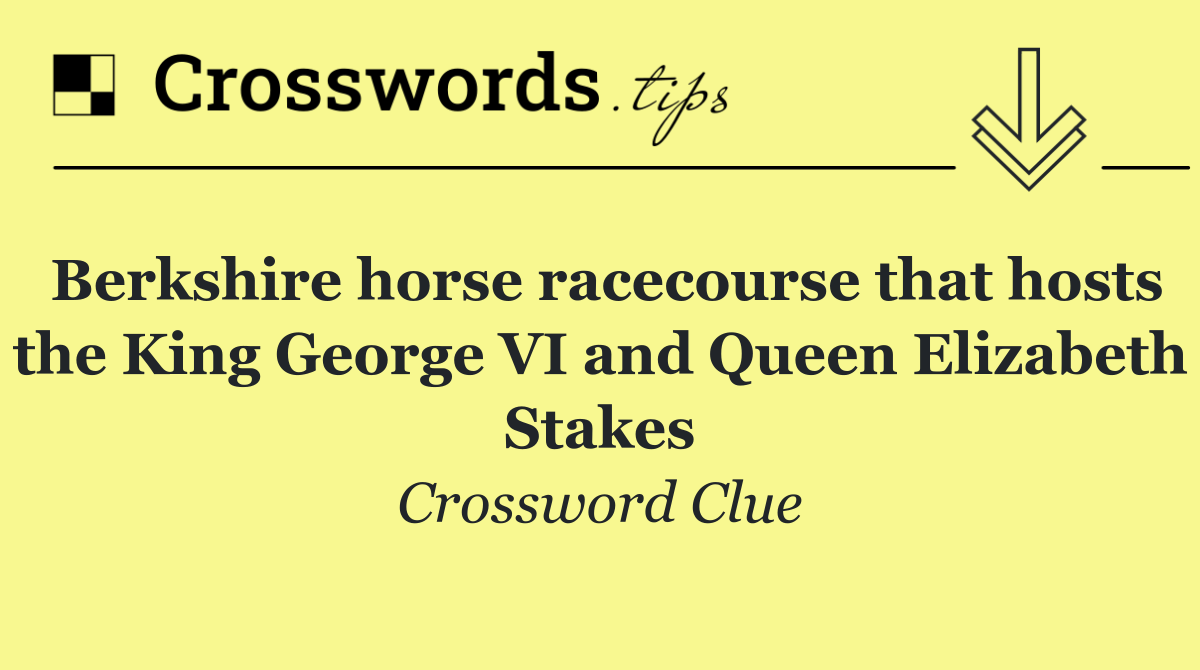 Berkshire horse racecourse that hosts the King George VI and Queen Elizabeth Stakes