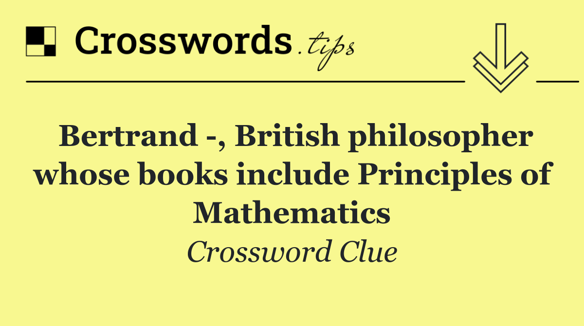 Bertrand  , British philosopher whose books include Principles of Mathematics