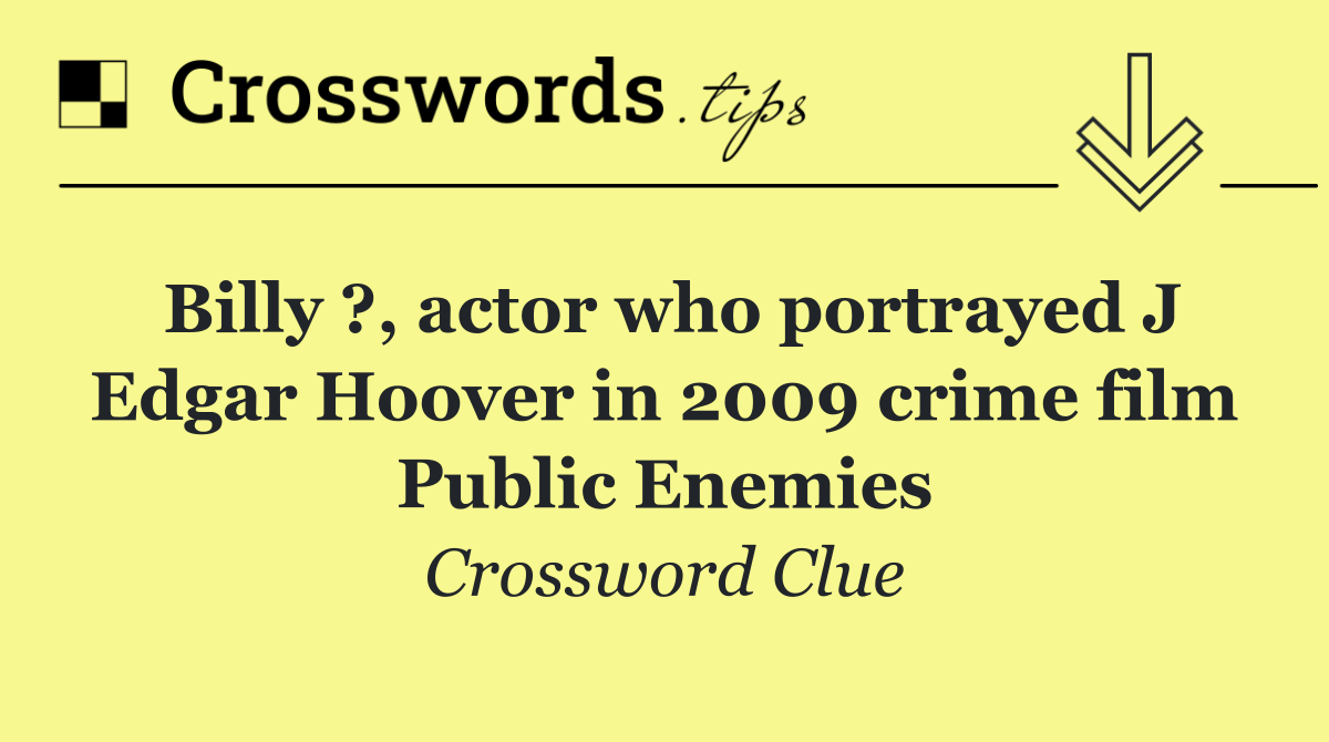 Billy ?, actor who portrayed J Edgar Hoover in 2009 crime film Public Enemies