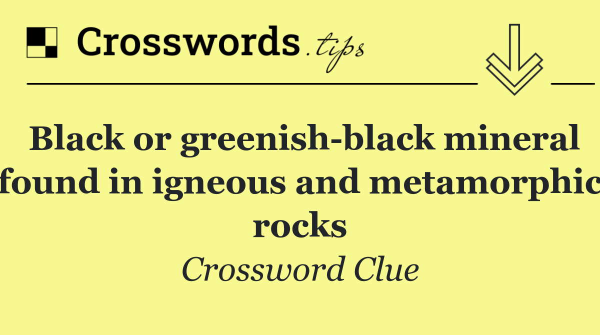 Black or greenish black mineral found in igneous and metamorphic rocks