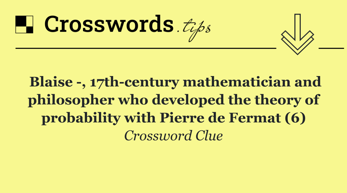 Blaise  , 17th century mathematician and philosopher who developed the theory of probability with Pierre de Fermat (6)