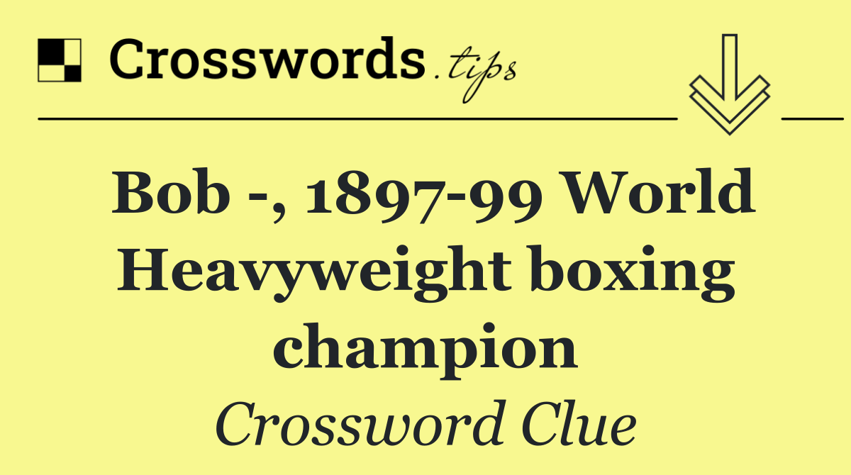 Bob  , 1897 99 World Heavyweight boxing champion