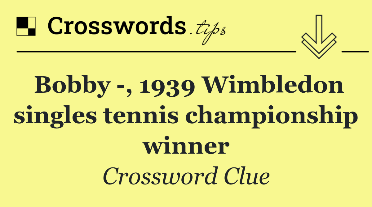 Bobby  , 1939 Wimbledon singles tennis championship winner