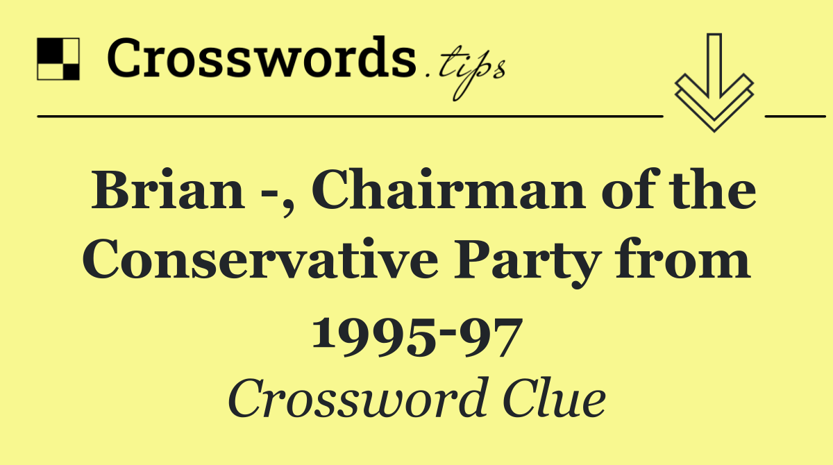 Brian  , Chairman of the Conservative Party from 1995 97