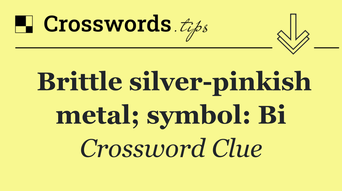 Brittle silver pinkish metal; symbol: Bi